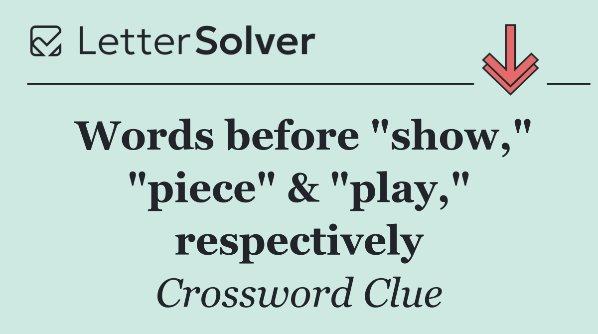 Words before "show," "piece" & "play," respectively