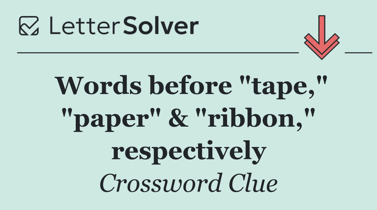 Words before "tape," "paper" & "ribbon," respectively