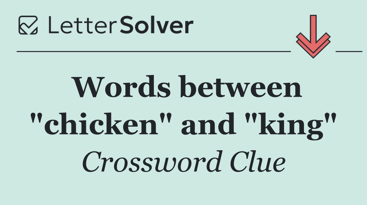 Words between "chicken" and "king"