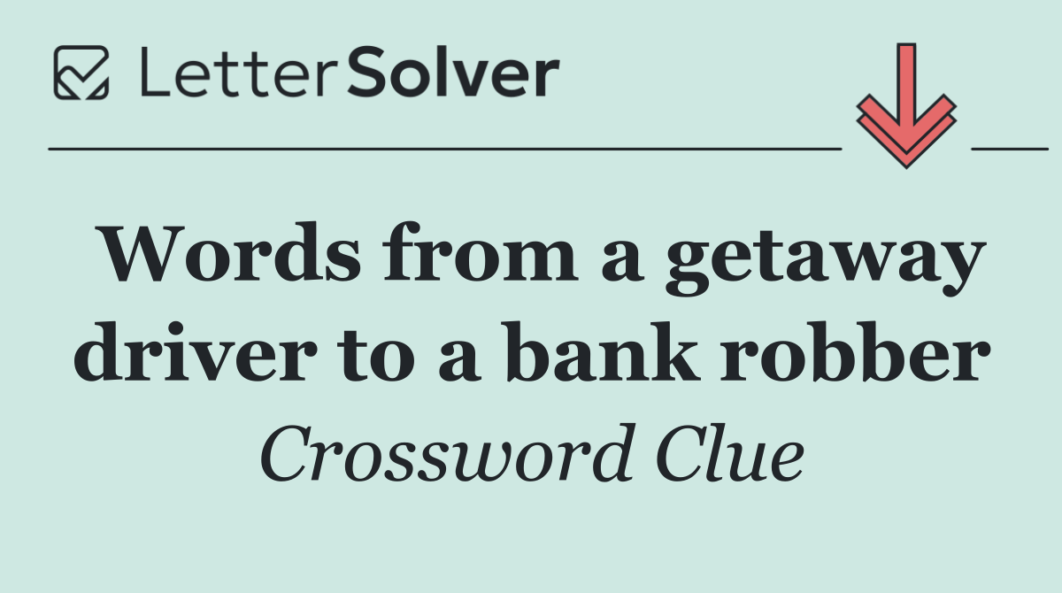 Words from a getaway driver to a bank robber
