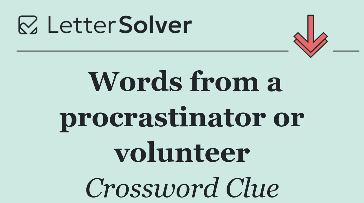 Words from a procrastinator or volunteer