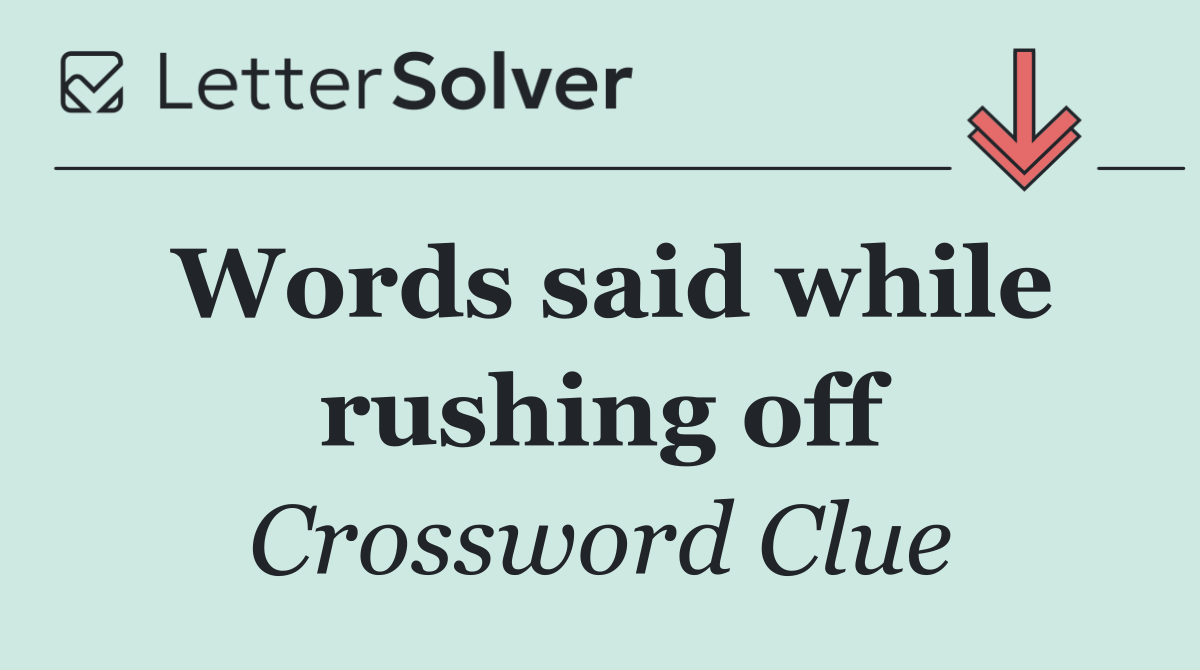 Words said while rushing off