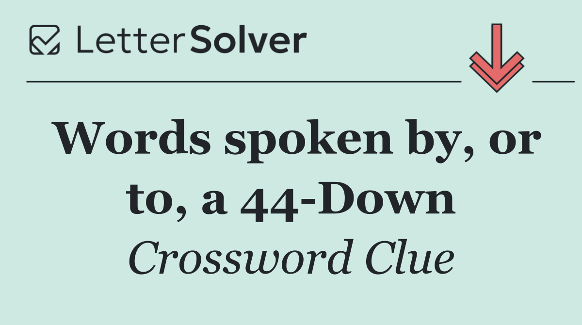 Words spoken by, or to, a 44 Down