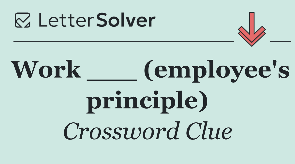 Work ___ (employee's principle)