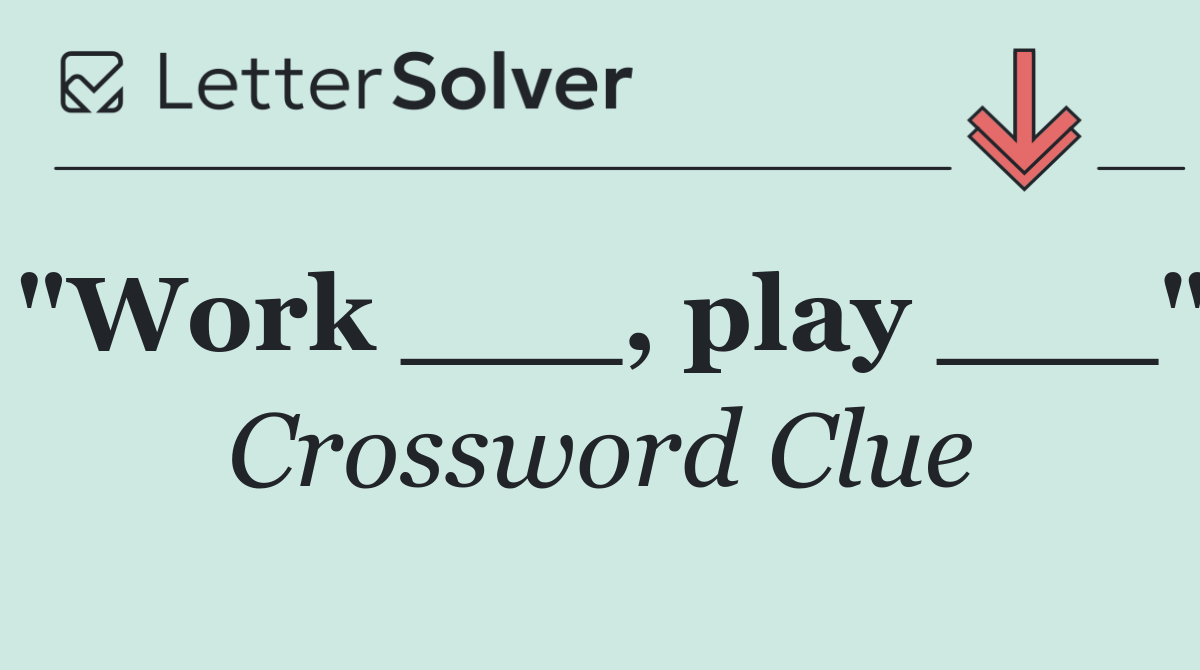 "Work ___, play ___"