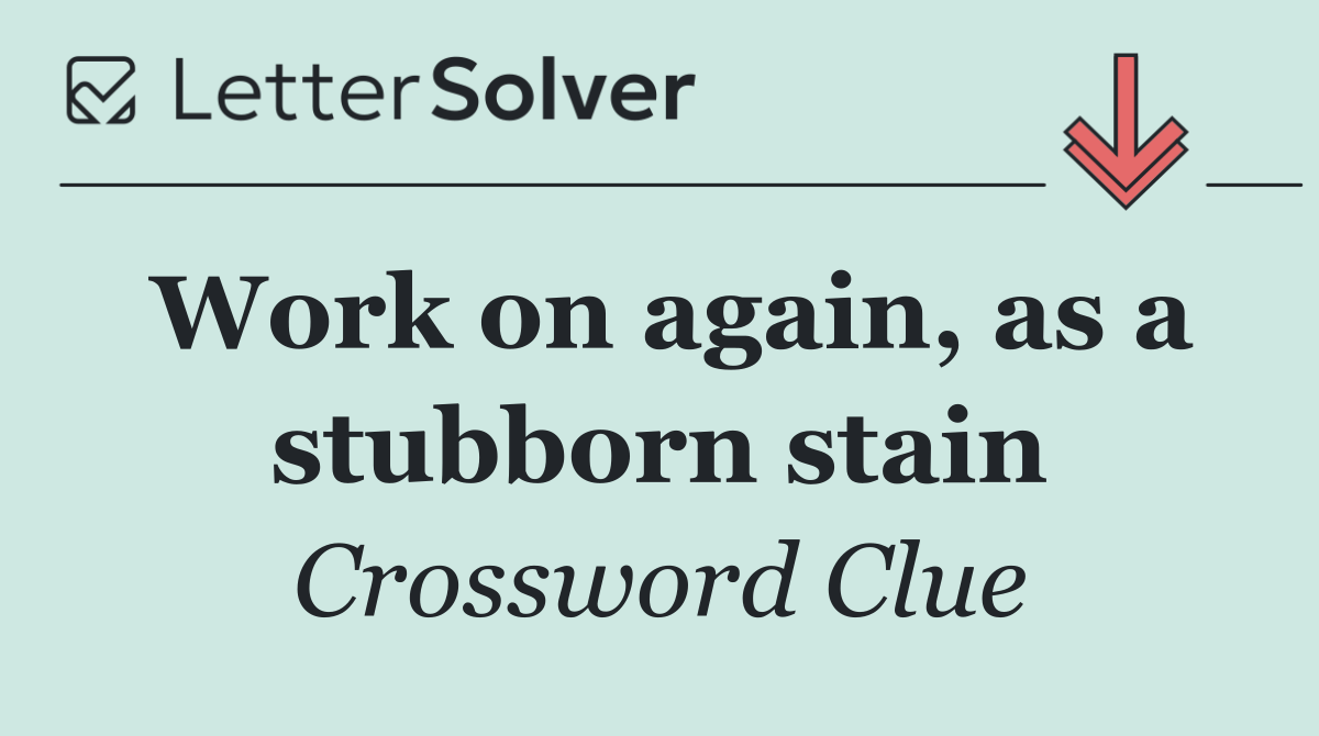 Work on again, as a stubborn stain