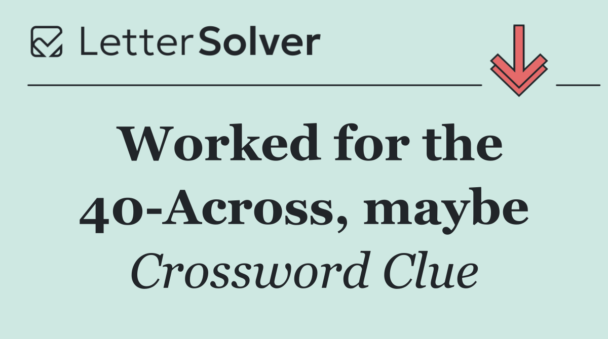 Worked for the 40 Across, maybe