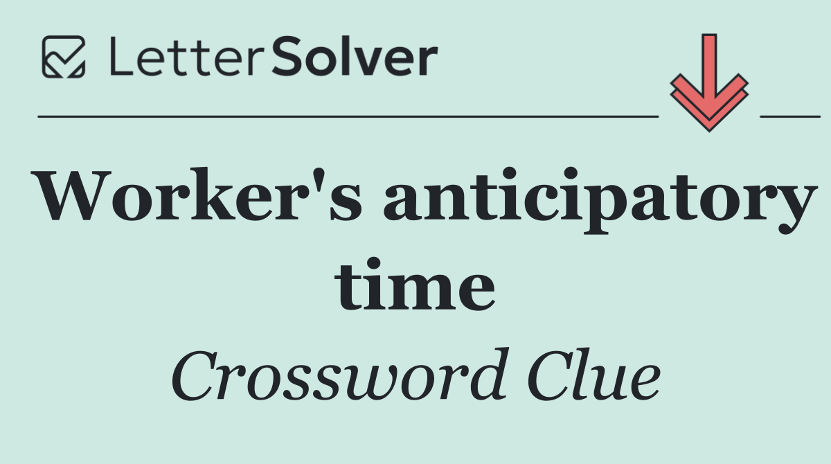 Worker's anticipatory time