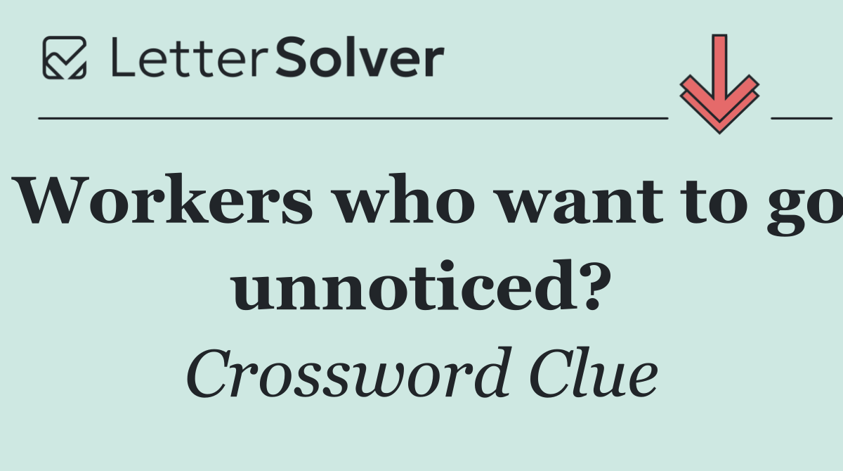 Workers who want to go unnoticed?