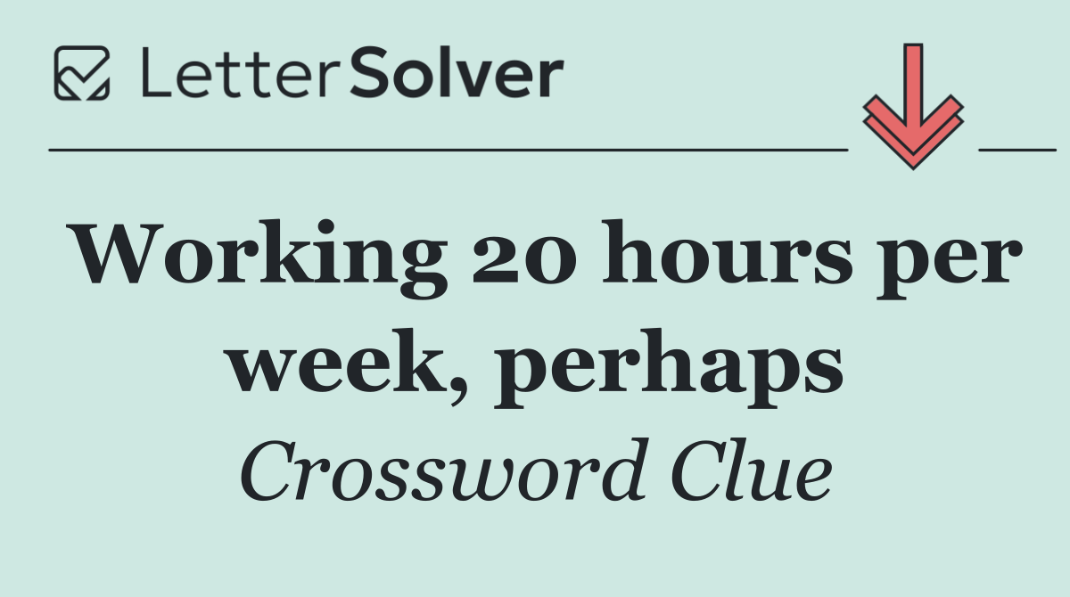 Working 20 hours per week, perhaps