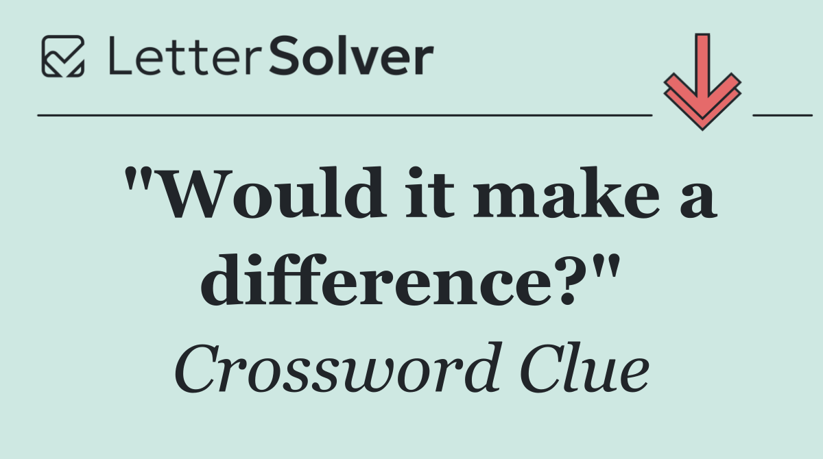 "Would it make a difference?"
