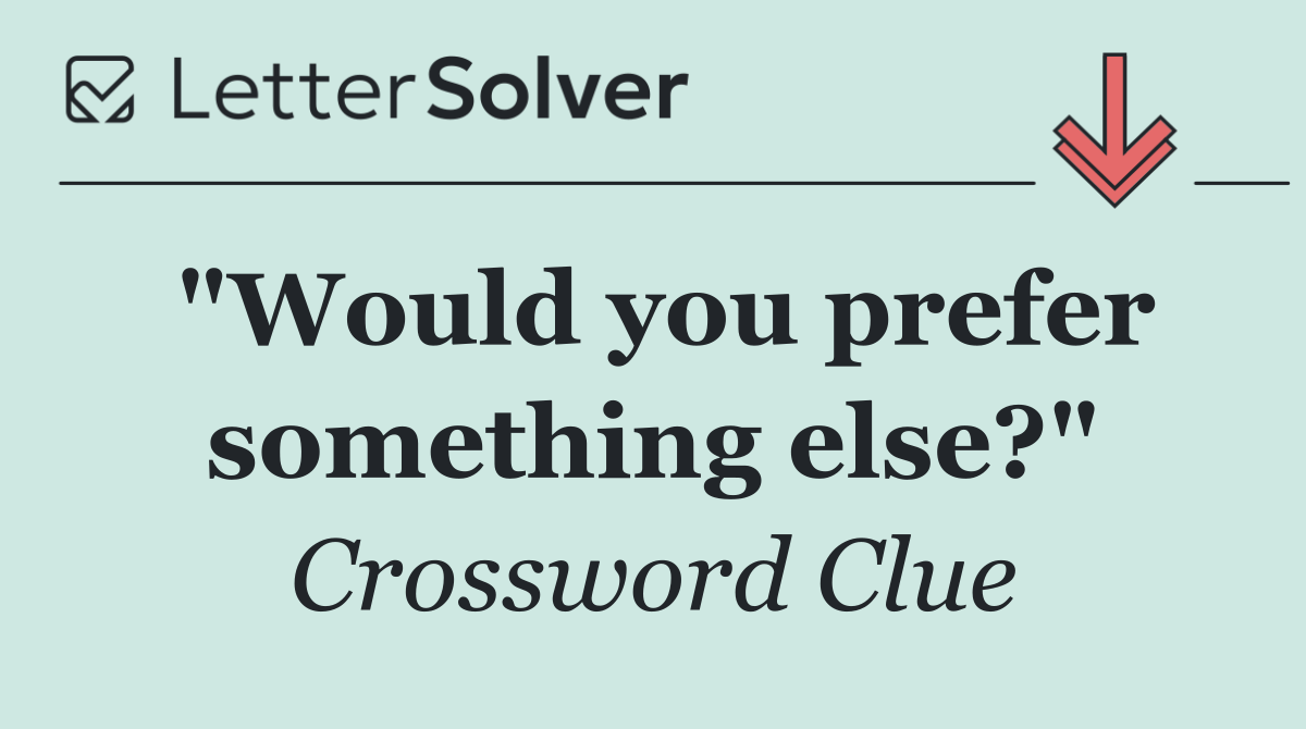 "Would you prefer something else?"