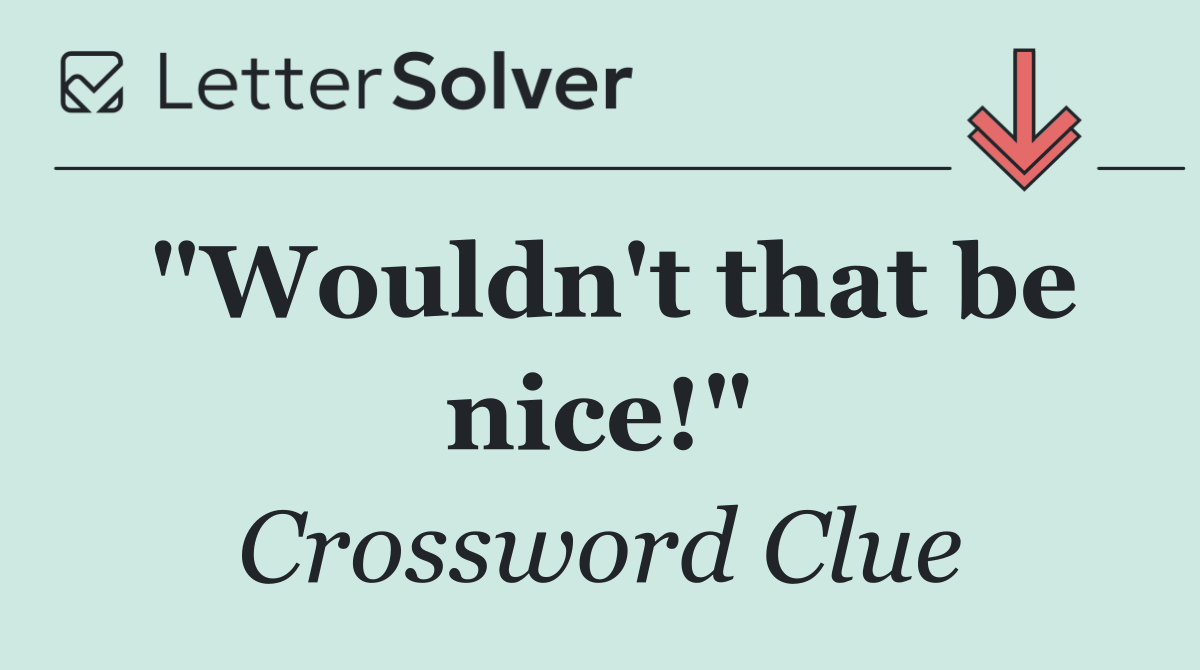 "Wouldn't that be nice!"