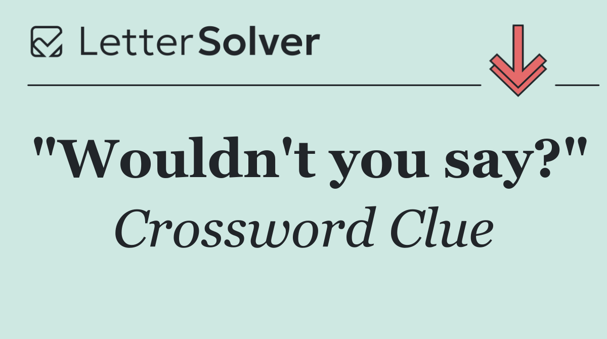 "Wouldn't you say?"