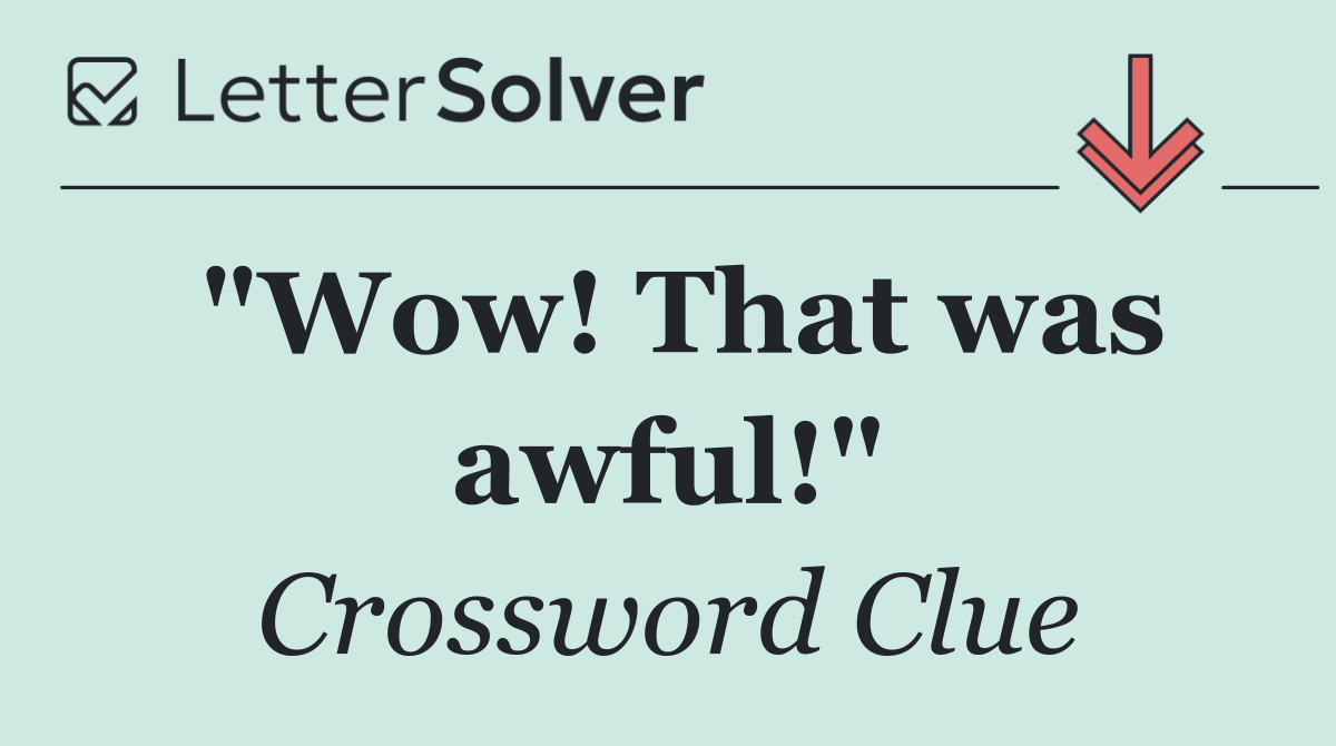 "Wow! That was awful!"