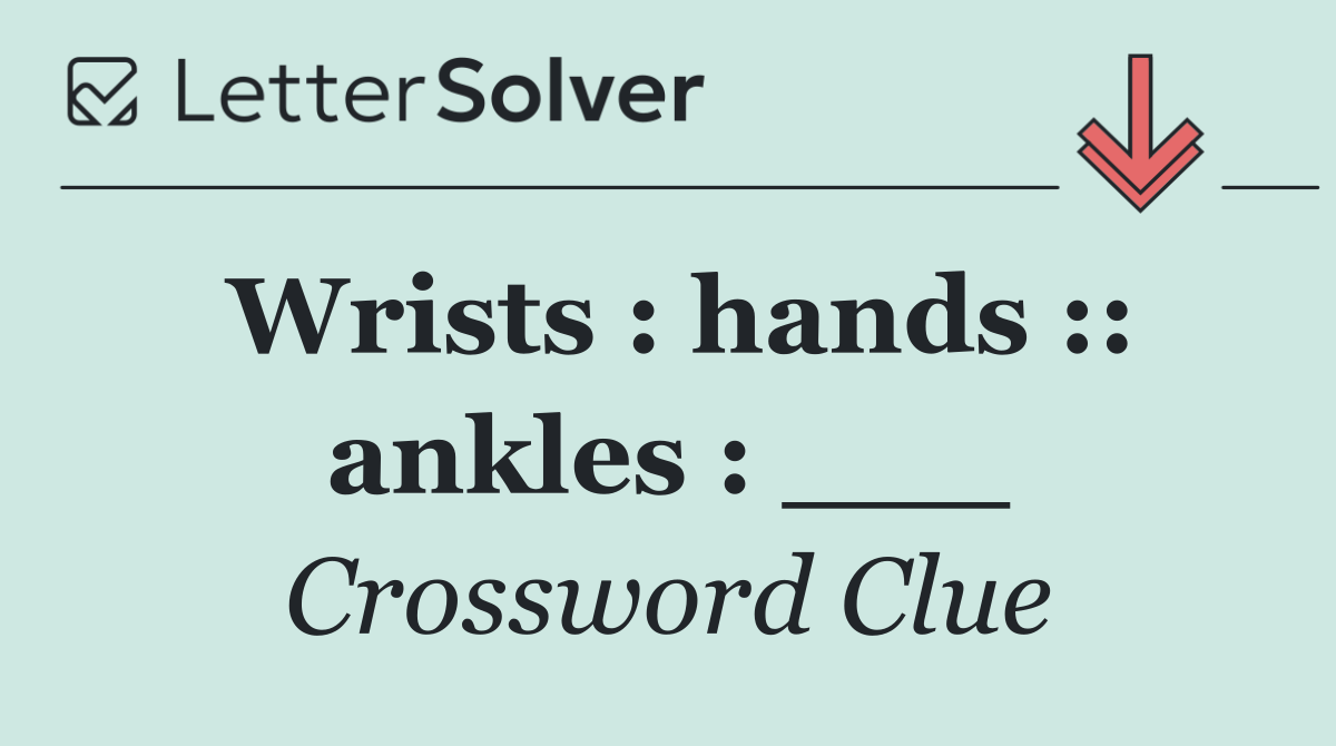 Wrists : hands :: ankles : ___