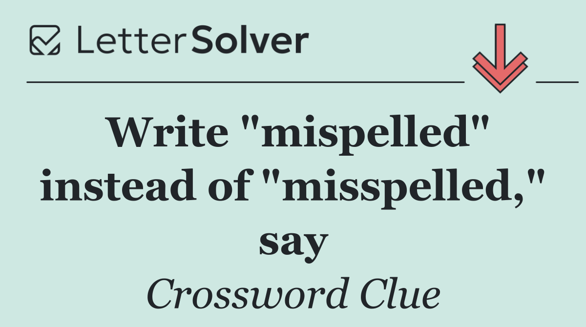 Write "mispelled" instead of "misspelled," say