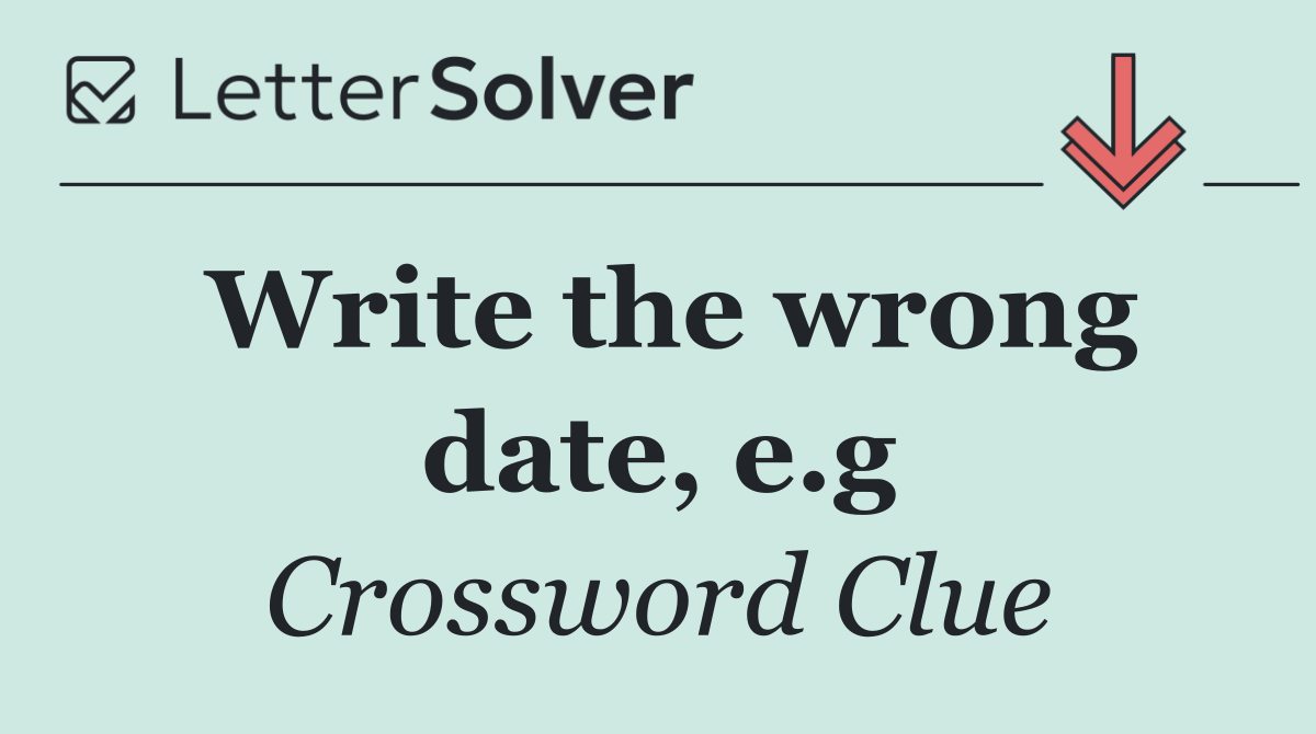 Write the wrong date, e.g