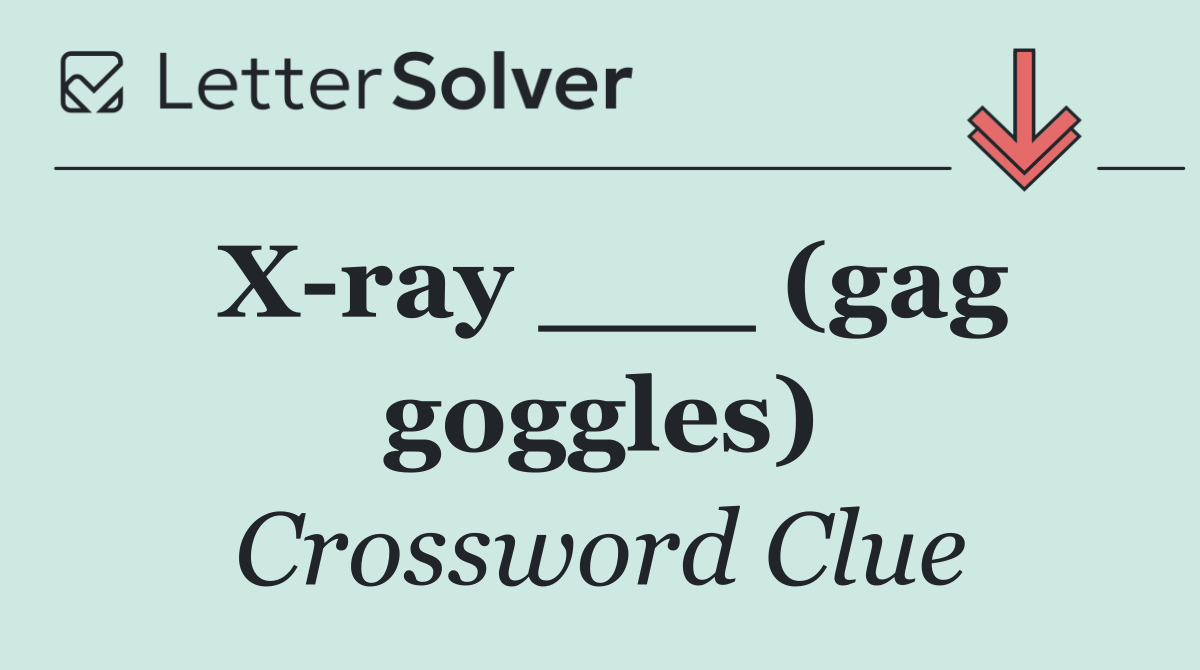 X ray ___ (gag goggles)