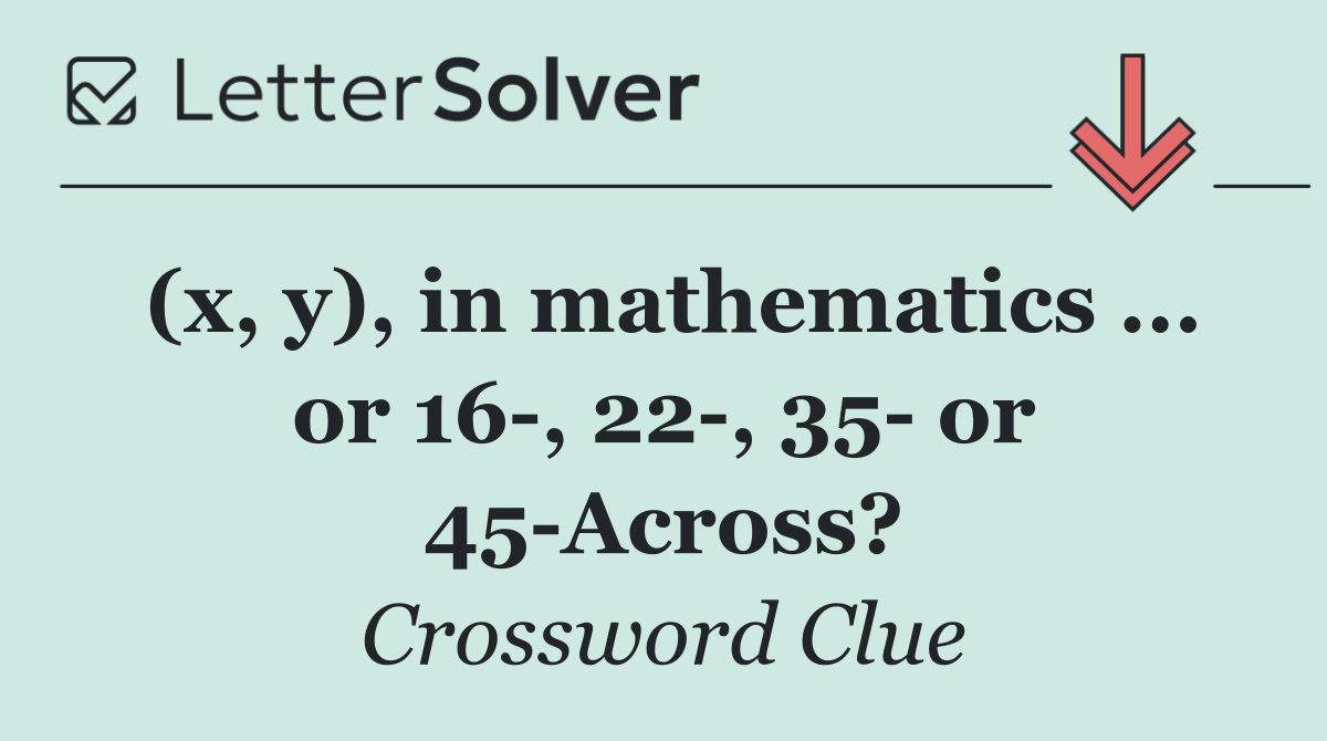 (x, y), in mathematics ... or 16 , 22 , 35  or 45 Across?