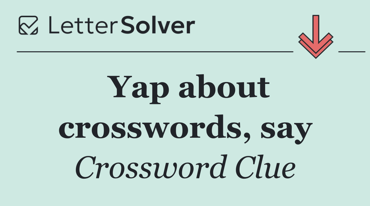 Yap about crosswords, say
