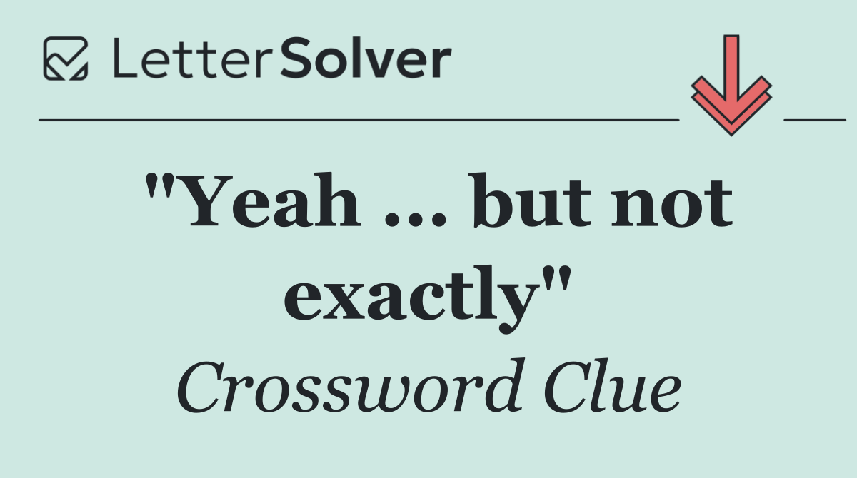 "Yeah ... but not exactly"