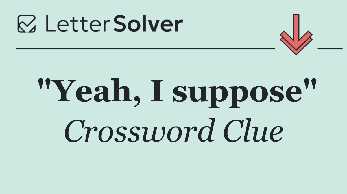 "Yeah, I suppose"