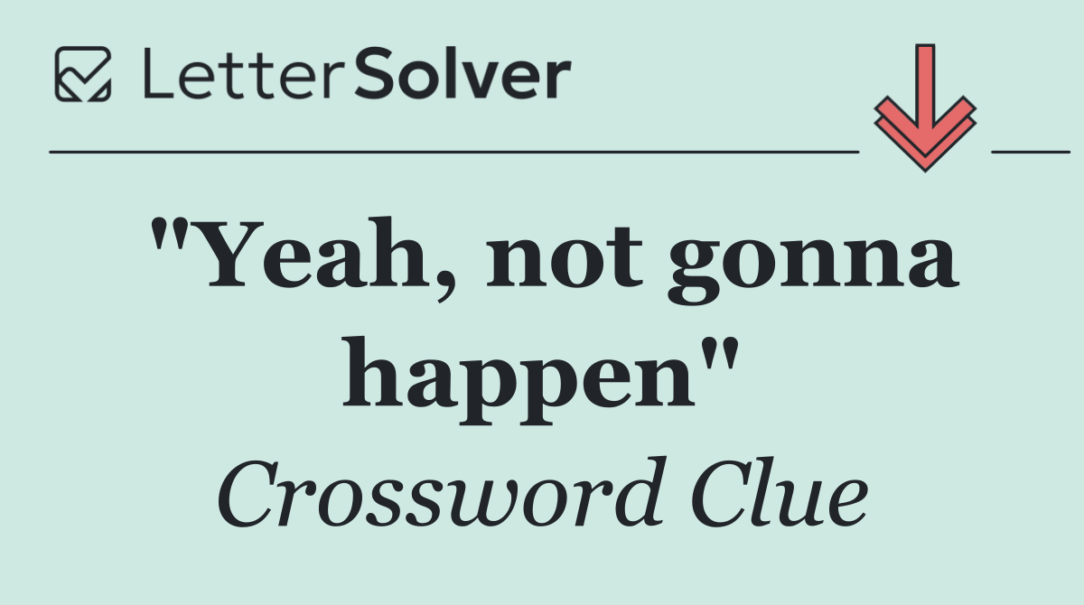 "Yeah, not gonna happen"