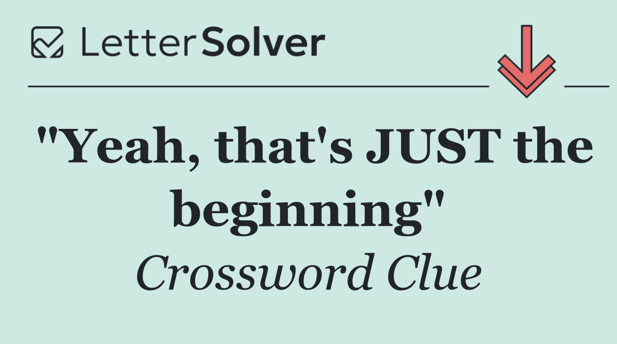 "Yeah, that's JUST the beginning"