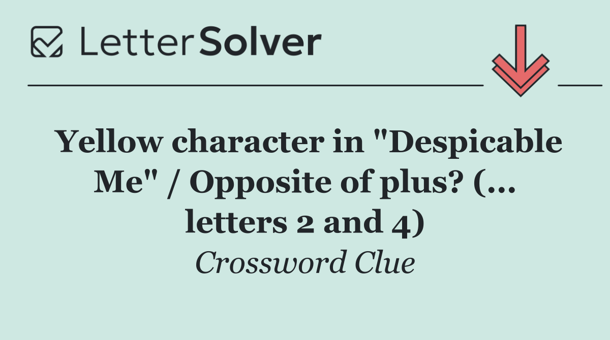 Yellow character in "Despicable Me" / Opposite of plus? (... letters 2 and 4)