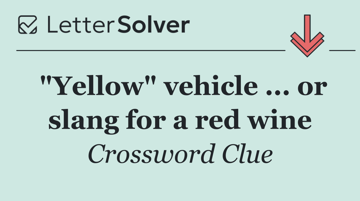 "Yellow" vehicle ... or slang for a red wine