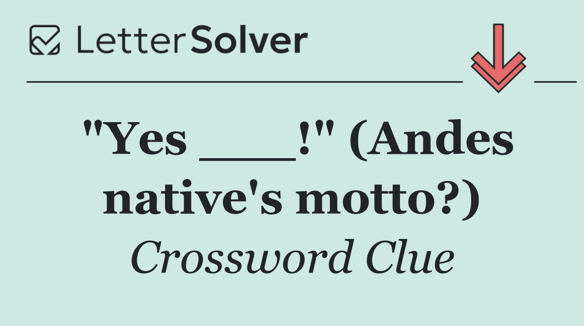 "Yes ___!" (Andes native's motto?)