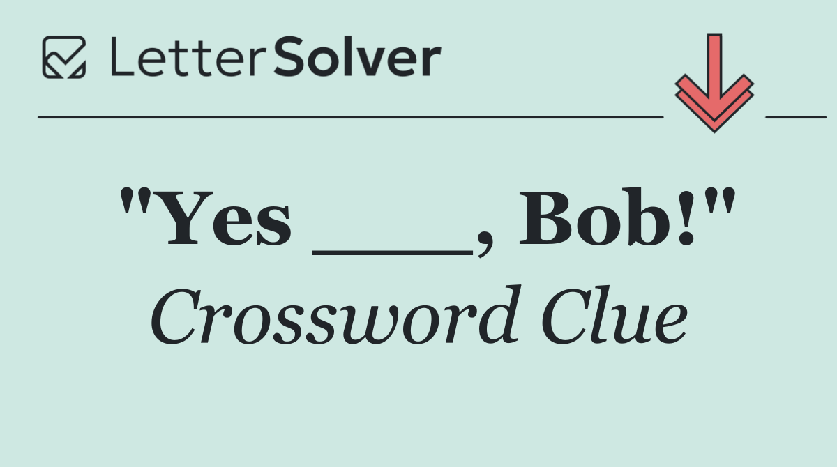 "Yes ___, Bob!"