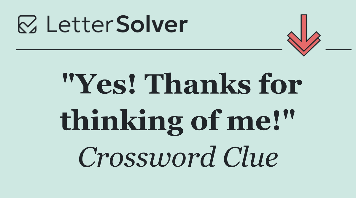 "Yes! Thanks for thinking of me!"