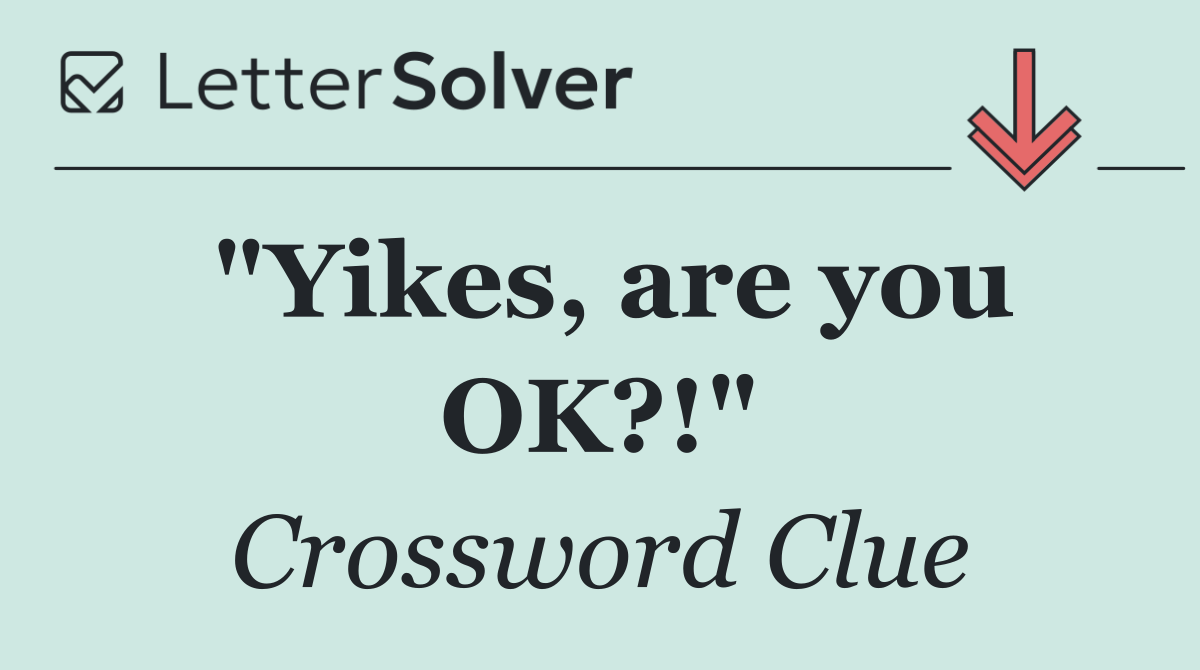 "Yikes, are you OK?!"