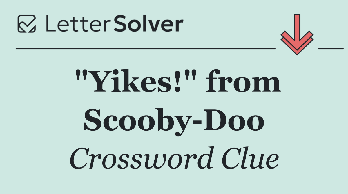 "Yikes!" from Scooby Doo