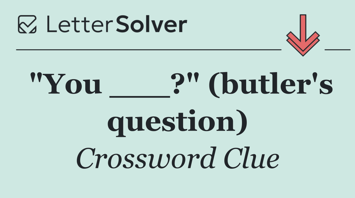 "You ___?" (butler's question)