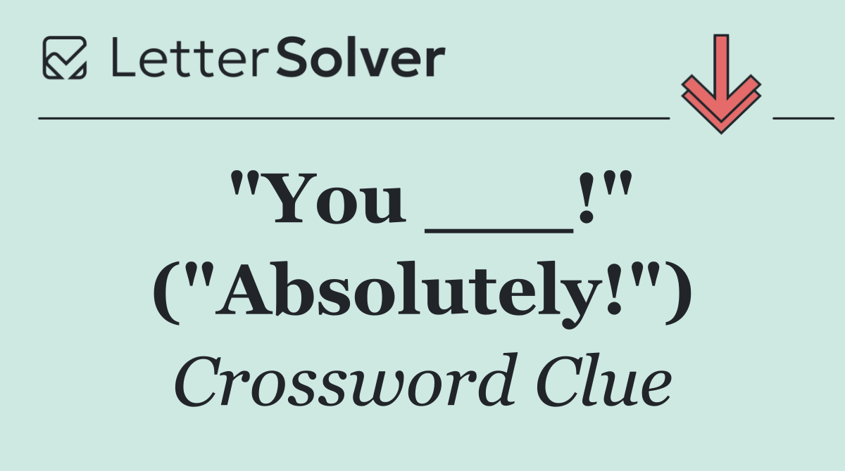 "You ___!" ("Absolutely!")