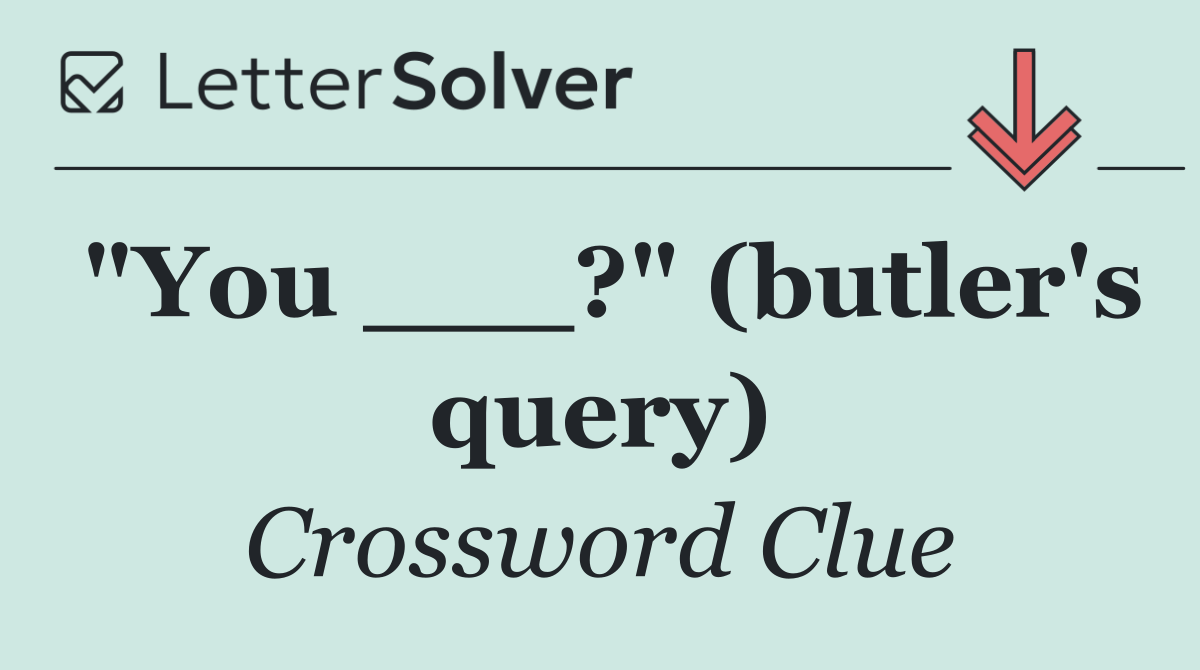 "You ___?" (butler's query)