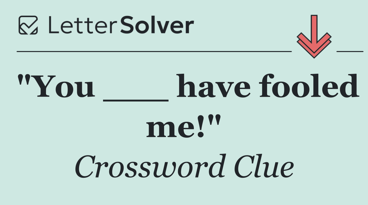 "You ___ have fooled me!"