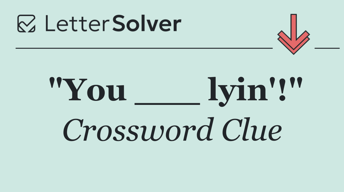 "You ___ lyin'!"