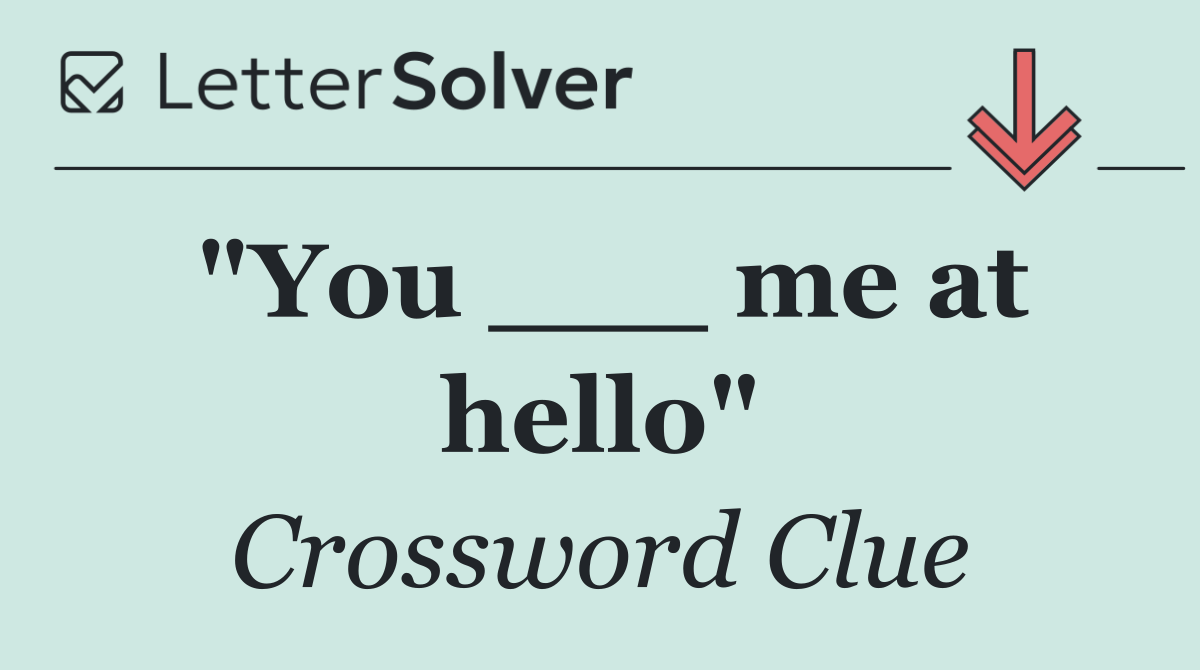 "You ___ me at hello"