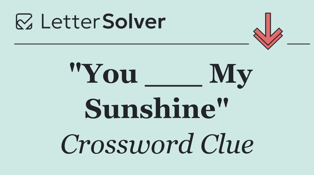 "You ___ My Sunshine"