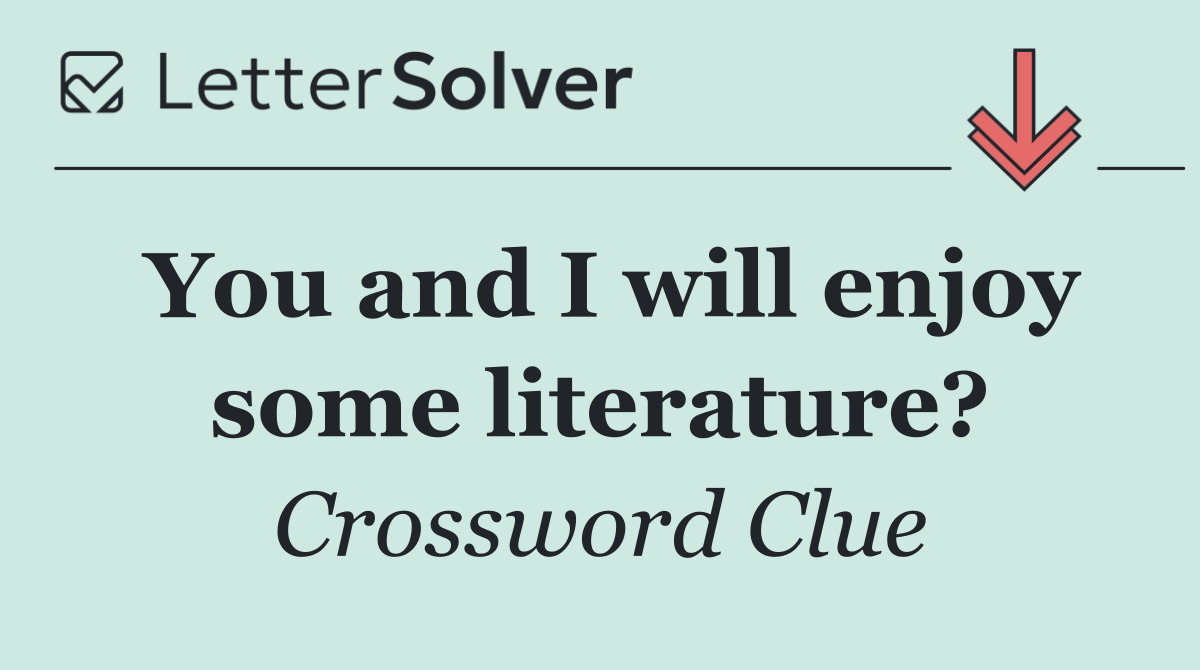 You and I will enjoy some literature?
