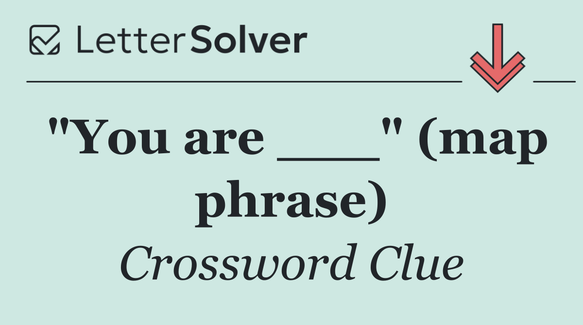 "You are ___" (map phrase)