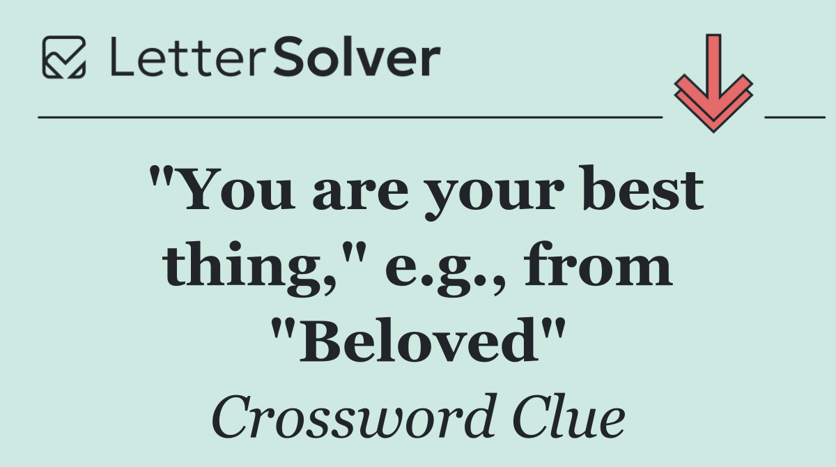 "You are your best thing," e.g., from "Beloved"