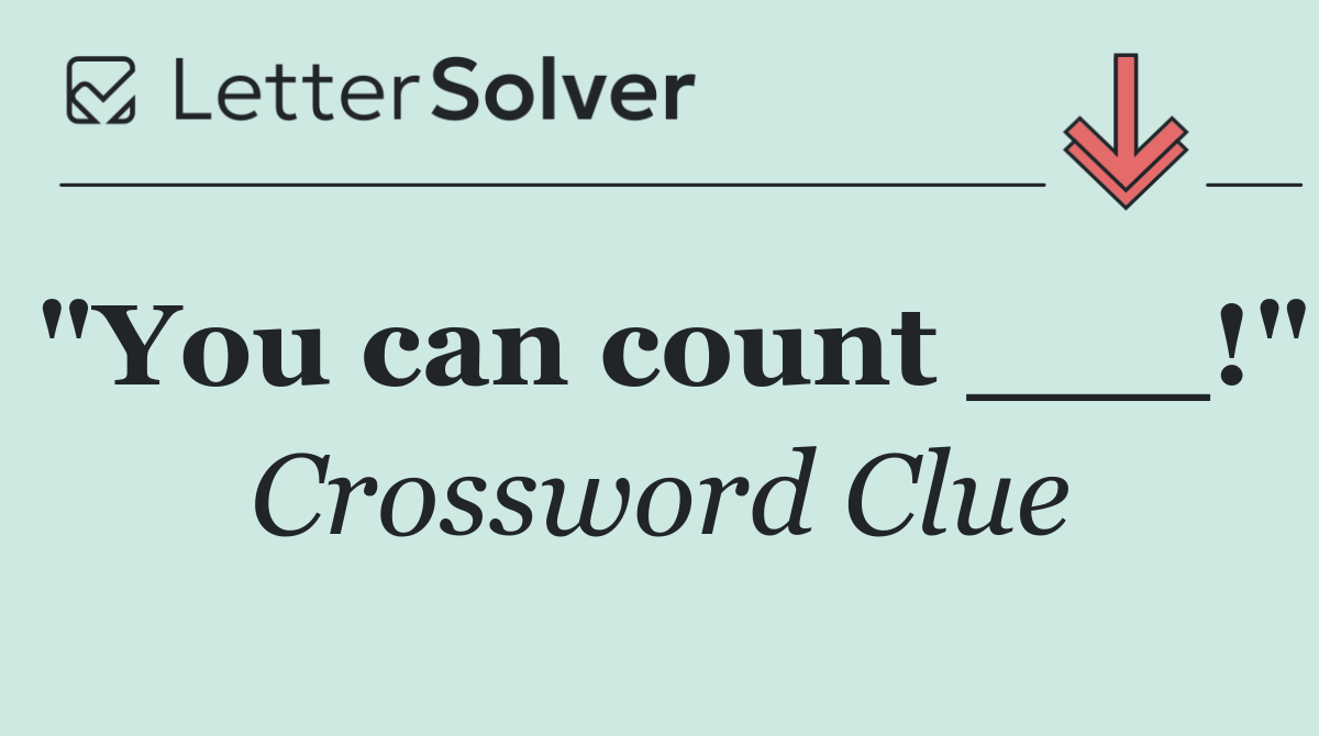 "You can count ___!"