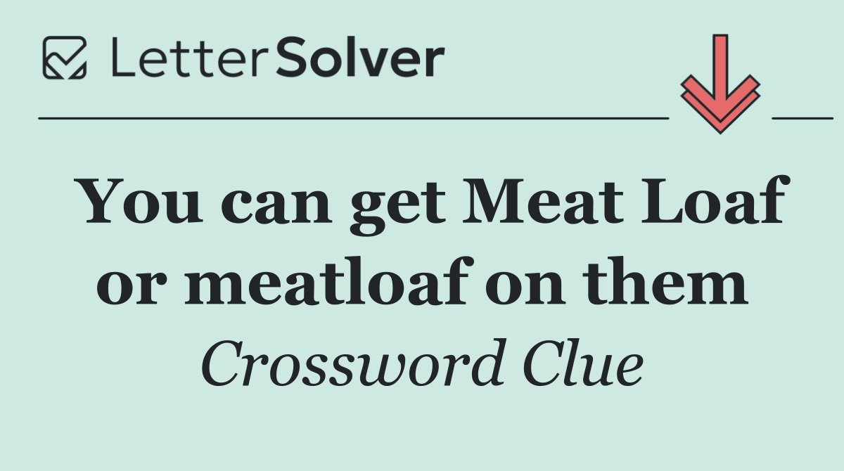 You can get Meat Loaf or meatloaf on them