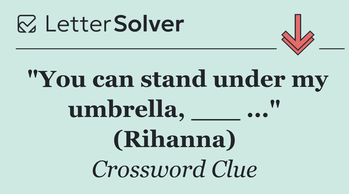 "You can stand under my umbrella, ___ ..." (Rihanna)