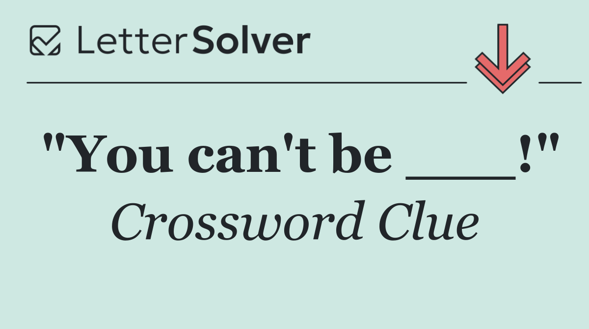 "You can't be ___!"